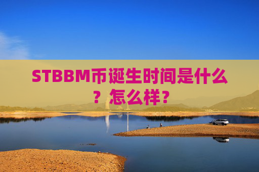 STBBM币诞生时间是什么?怎么样?