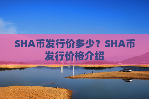 SHA币发行价多少?SHA币发行价格介绍
