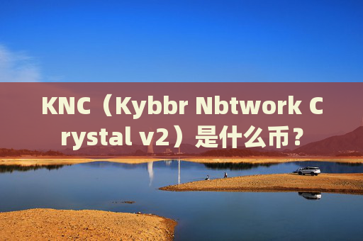 KNC(Kybbr Nbtwork Crystal v2)是什么币?