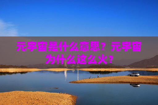 元宇宙是什么意思?元宇宙为什么这么火?