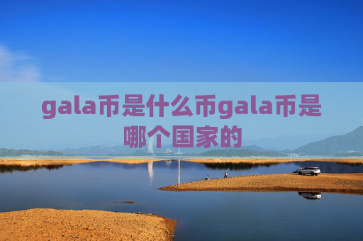 gala币是什么币gala币是哪个国家的
