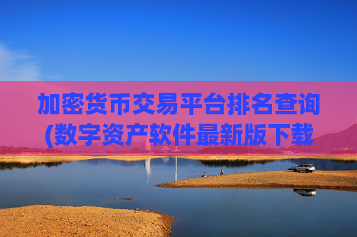 加密货币交易平台排名查询(数字资产软件最新版下载攻略)