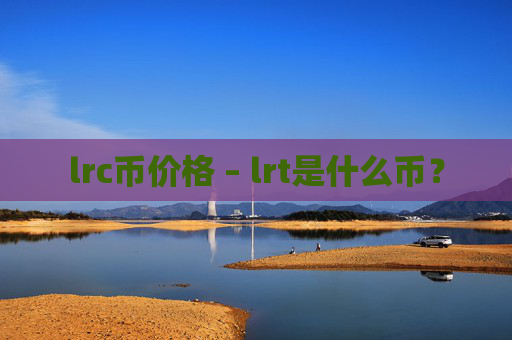 lrc币价格 – lrt是什么币？