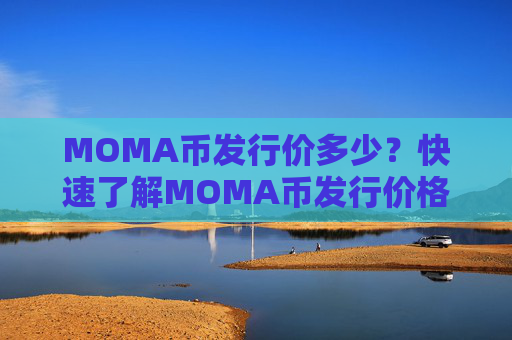 MOMA币发行价多少?快速了解MOMA币发行价格