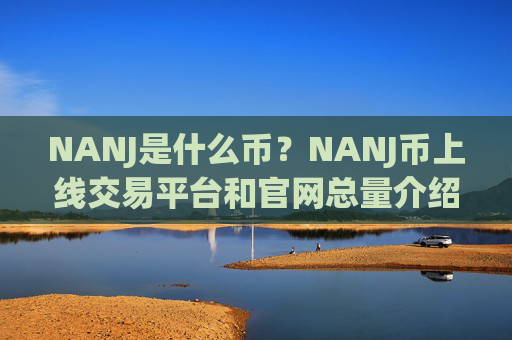 NANJ是什么币?NANJ币上线交易平台和官网总量介绍