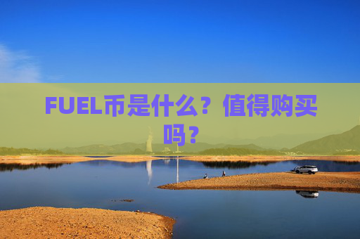 FUEL币是什么?值得购买吗?