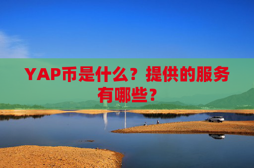 YAP币是什么?提供的服务有哪些?
