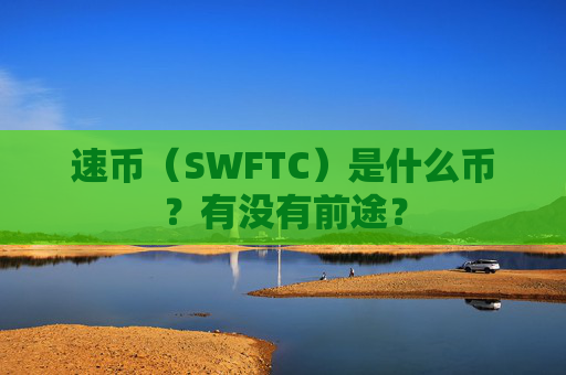 速币(SWFTC)是什么币?有没有前途?