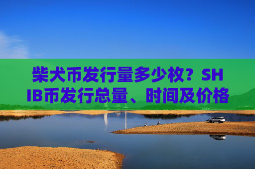柴犬币发行量多少枚?SHIB币发行总量、时间及价格介绍