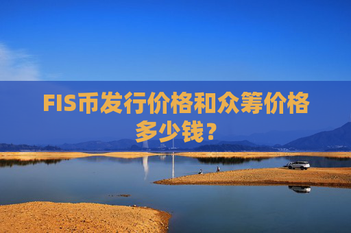 FIS币发行价格和众筹价格多少钱?