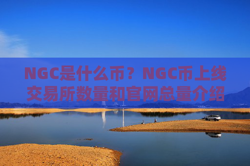 NGC是什么币？NGC币上线交易所数量和官网总量介绍
