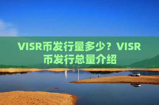 VISR币发行量多少？VISR币发行总量介绍