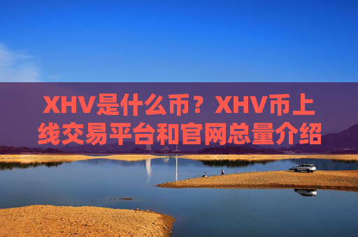 XHV是什么币？XHV币上线交易平台和官网总量介绍