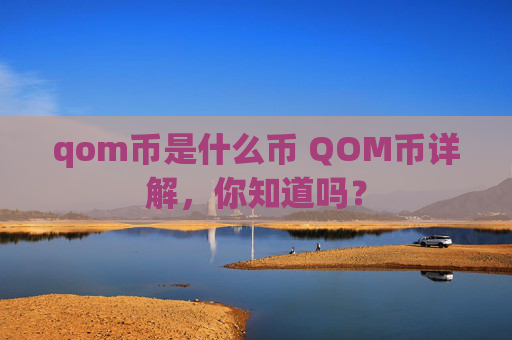 qom币是什么币 QOM币详解，你知道吗？