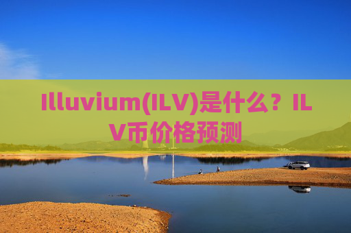 Illuvium(ILV)是什么？ILV币价格预测