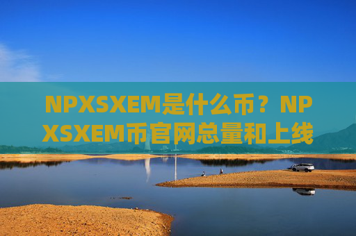 NPXSXEM是什么币?NPXSXEM币官网总量和上线交易平台介绍