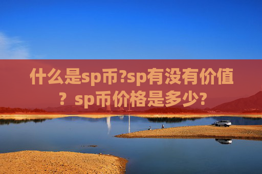 什么是sp币?sp有没有价值?sp币价格是多少?