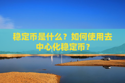 稳定币是什么?如何使用去中心化稳定币?