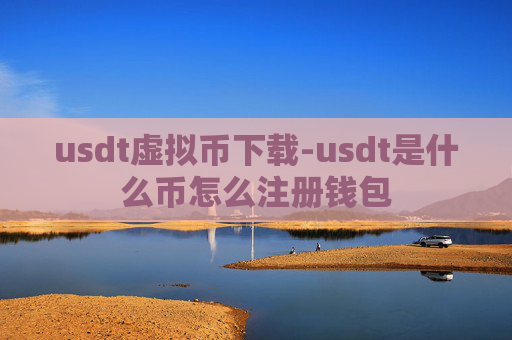 usdt虚拟币下载-usdt是什么币怎么注册钱包