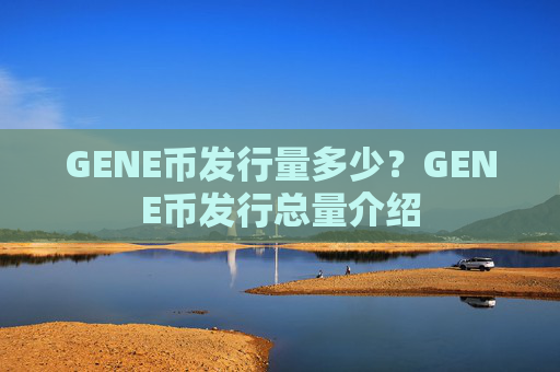 GENE币发行量多少？GENE币发行总量介绍