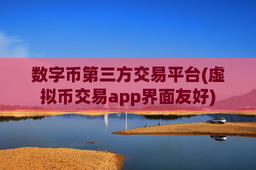 数字币第三方交易平台(虚拟币交易app界面友好)