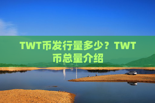 TWT币发行量多少？TWT币总量介绍