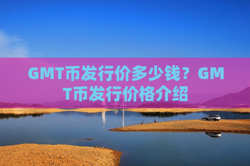 GMT币发行价多少钱？GMT币发行价格介绍