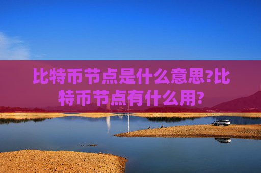 比特币节点是什么意思?比特币节点有什么用?