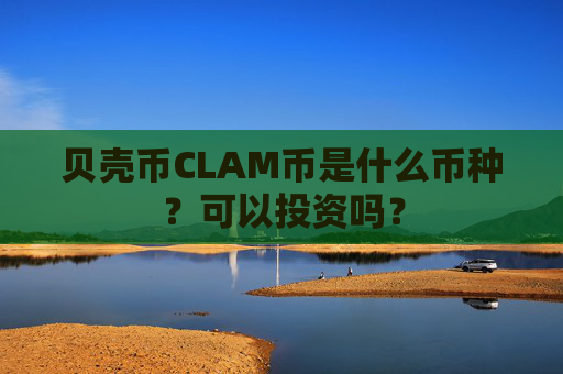 贝壳币CLAM币是什么币种?可以投资吗?