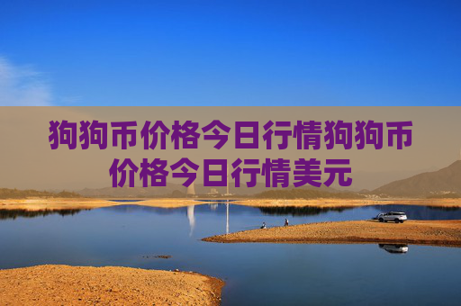 狗狗币价格今日行情狗狗币价格今日行情美元