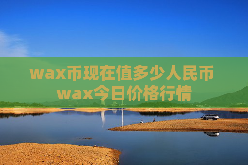 wax币现在值多少人民币 wax今日价格行情