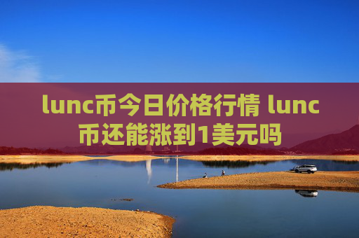 lunc币今日价格行情 lunc币还能涨到1美元吗