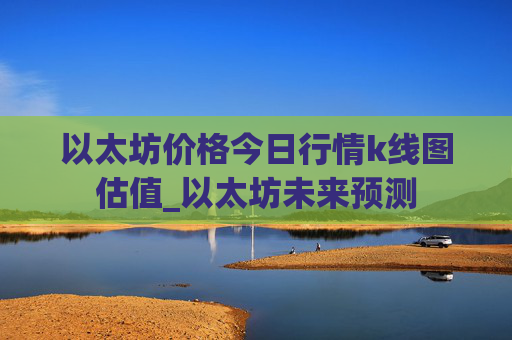 以太坊价格今日行情k线图估值_以太坊未来预测