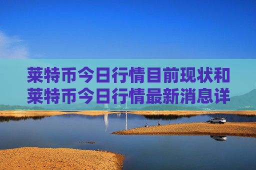 莱特币今日行情目前现状和莱特币今日行情最新消息详细介绍
