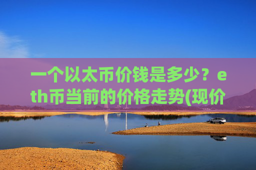 一个以太币价钱是多少?eth币当前的价格走势(现价24976.03元)