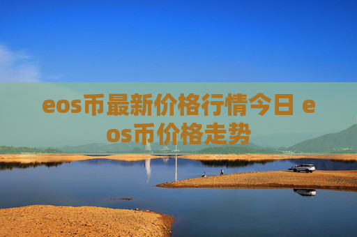 eos币最新价格行情今日 eos币价格走势