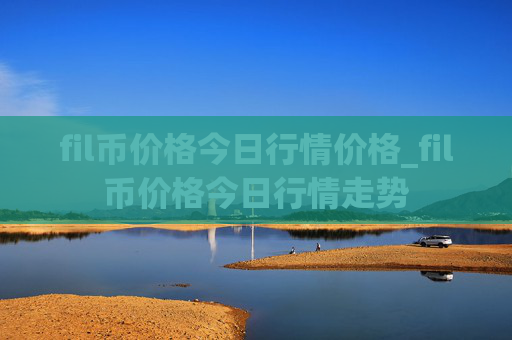 fil币价格今日行情价格_fil币价格今日行情走势
