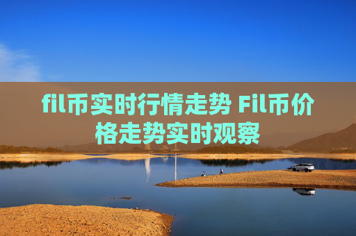 fil币实时行情走势 Fil币价格走势实时观察