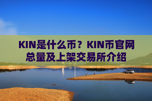 KIN是什么币？KIN币官网总量及上架交易所介绍