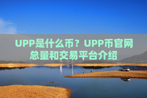UPP是什么币？UPP币官网总量和交易平台介绍