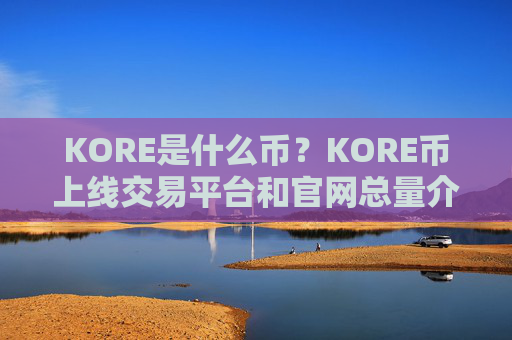 KORE是什么币？KORE币上线交易平台和官网总量介绍
