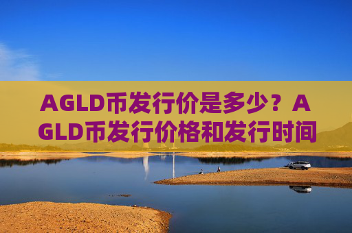 AGLD币发行价是多少？AGLD币发行价格和发行时间介绍