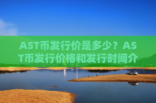 AST币发行价是多少？AST币发行价格和发行时间介绍