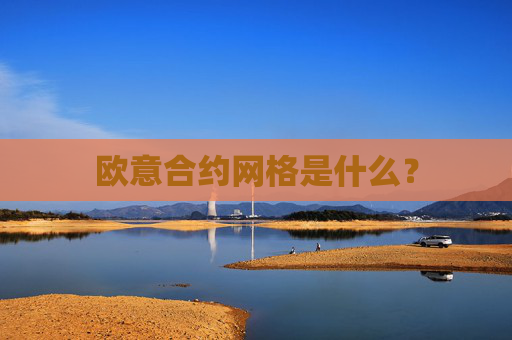 欧意合约网格是什么？