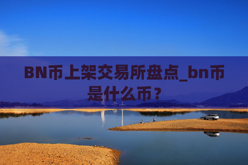 BN币上架交易所盘点_bn币是什么币？