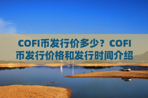 COFI币发行价多少？COFI币发行价格和发行时间介绍
