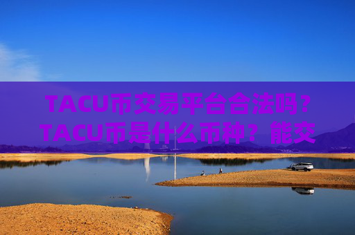 TACU币交易平台合法吗？TACU币是什么币种？能交易比特币？