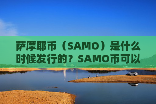 萨摩耶币（SAMO）是什么时候发行的？SAMO币可以做什么？