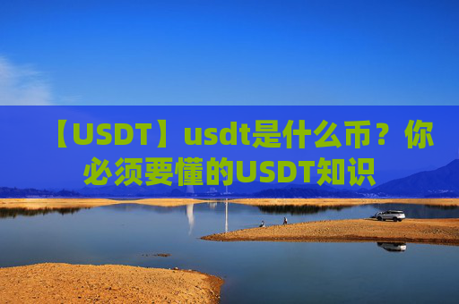 【USDT】usdt是什么币？你必须要懂的USDT知识