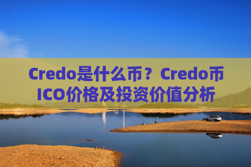 Credo是什么币？Credo币ICO价格及投资价值分析